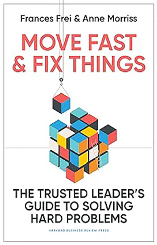 Move Fast and Fix Things - The Trusted Leader's Guide to Solving Hard Problems